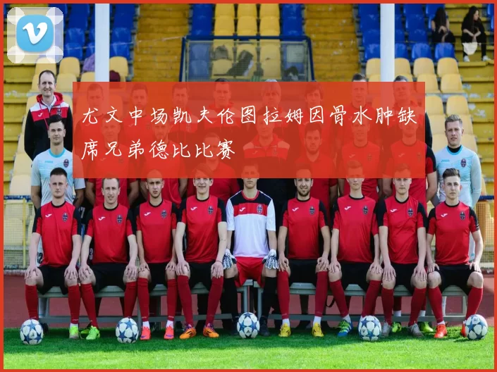 尤文中场凯夫伦图拉姆因骨水肿缺席兄弟德比比赛