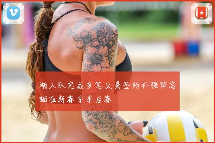 湖人队完成多笔交易签约补强阵容瞄准新赛季季后赛