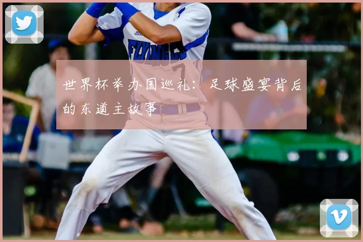 世界杯举办国巡礼:足球盛宴背后的东道主故事