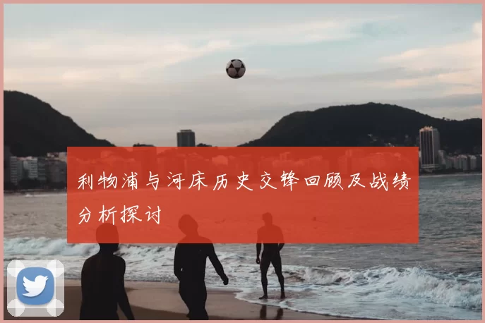 利物浦与河床历史交锋回顾及战绩分析探讨