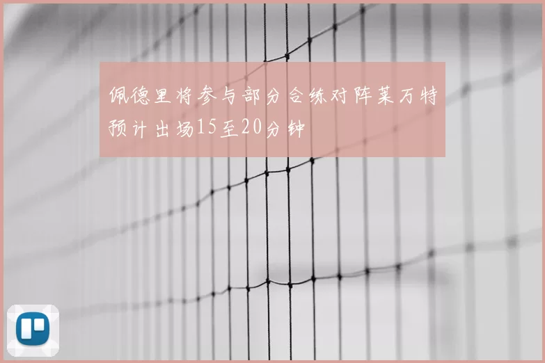 佩德里将参与部分合练对阵莱万特预计出场15至20分钟