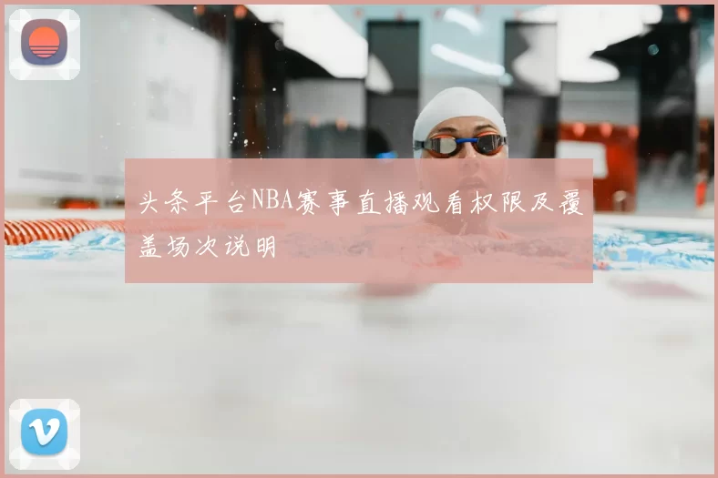 头条平台NBA赛事直播观看权限及覆盖场次说明