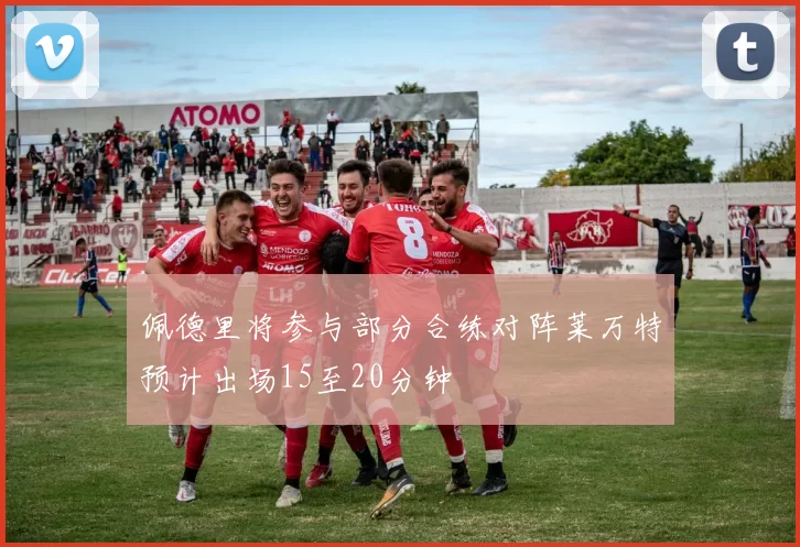 佩德里将参与部分合练对阵莱万特预计出场15至20分钟