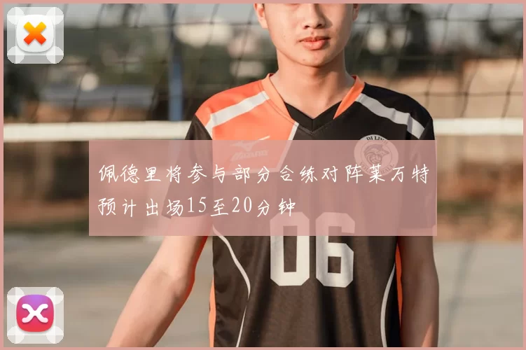佩德里将参与部分合练对阵莱万特预计出场15至20分钟