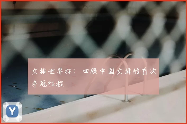 女排世界杯:回顾中国女排的首次夺冠征程