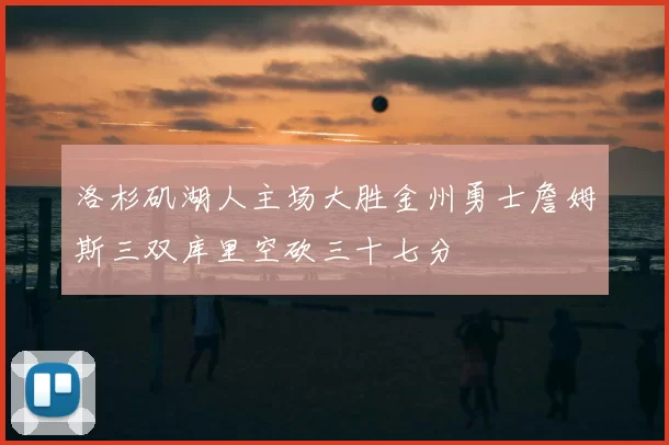 洛杉矶湖人主场大胜金州勇士詹姆斯三双库里空砍三十七分
