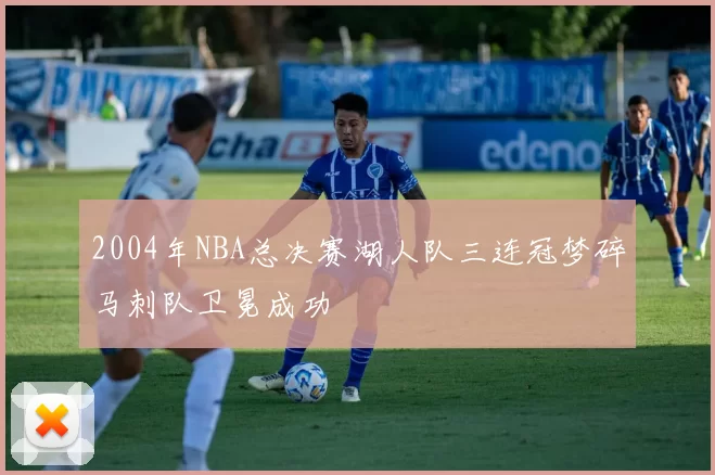 2004年NBA总决赛湖人队三连冠梦碎马刺队卫冕成功