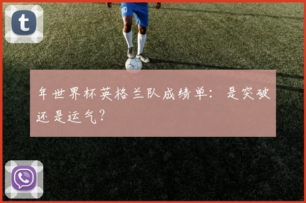年世界杯英格兰队成绩单：是突破还是运气？