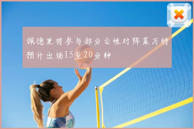 佩德里将参与部分合练对阵莱万特预计出场15至20分钟