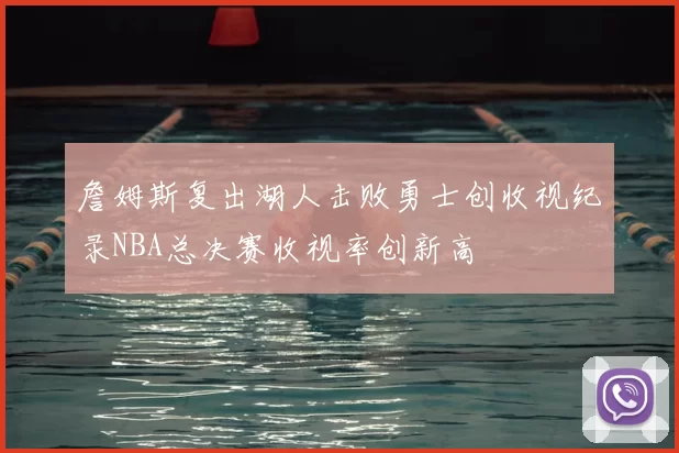 詹姆斯复出湖人击败勇士创收视纪录NBA总决赛收视率创新高
