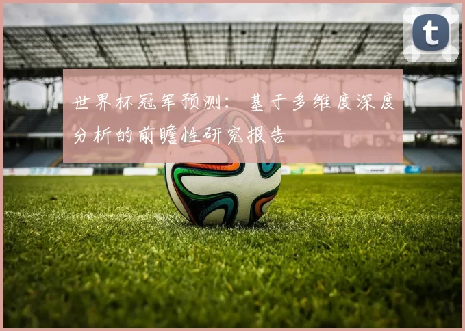 世界杯冠军预测：基于多维度深度分析的前瞻性研究报告