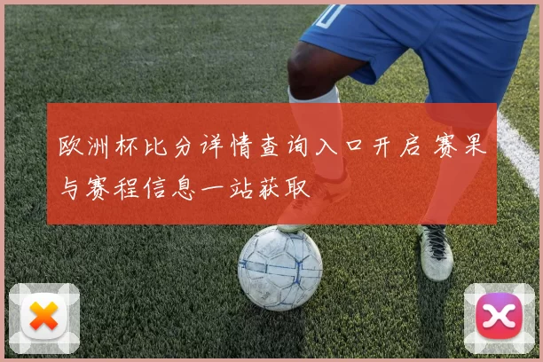 欧洲杯比分详情查询入口开启 赛果与赛程信息一站获取