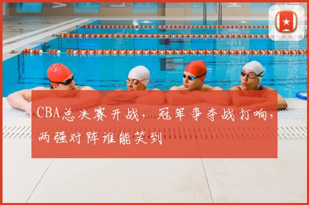 CBA总决赛开战，冠军争夺战打响，两强对阵谁能笑到