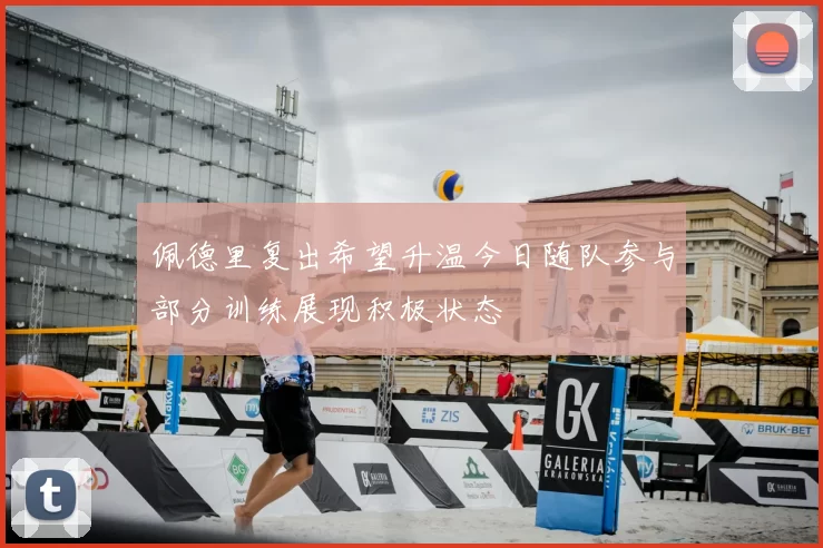 佩德里复出希望升温今日随队参与部分训练展现积极状态