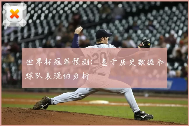 世界杯冠军预测:基于历史数据和球队表现的分析