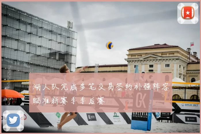 湖人队完成多笔交易签约补强阵容瞄准新赛季季后赛