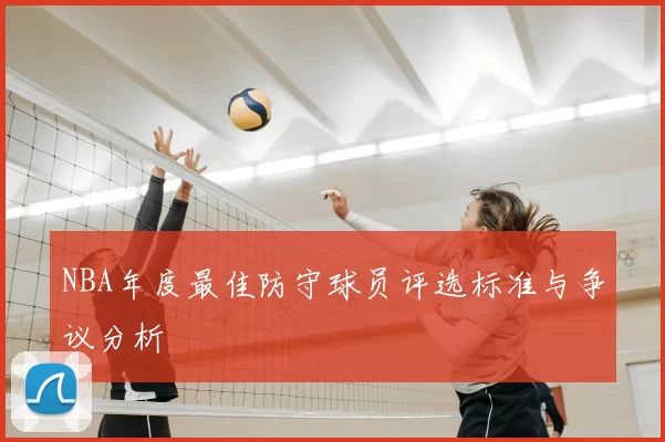 NBA年度最佳防守球员评选标准与争议分析