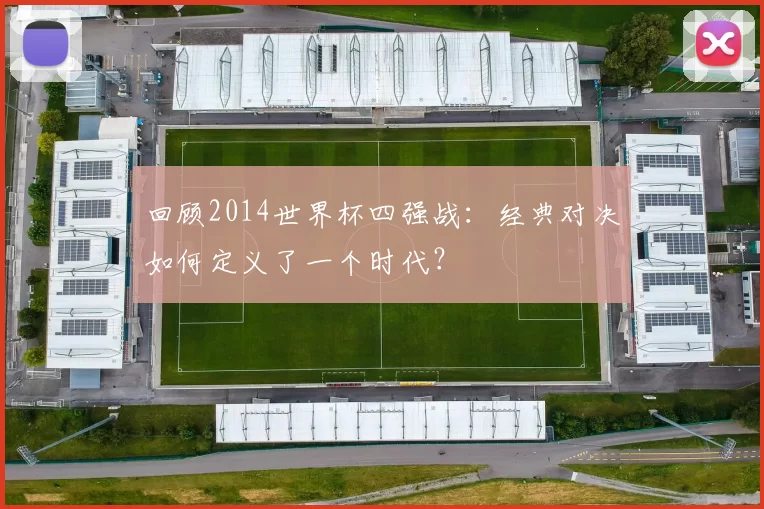 回顾2014世界杯四强战：经典对决如何定义了一个时代？