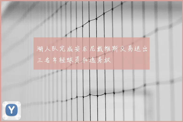 湖人队完成安东尼戴维斯交易送出三名年轻球员和选秀权