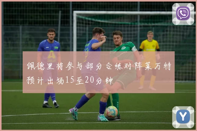 佩德里将参与部分合练对阵莱万特预计出场15至20分钟