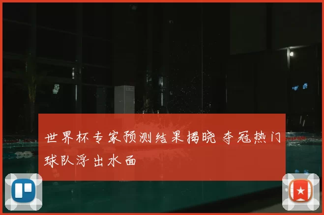 世界杯专家预测结果揭晓 夺冠热门球队浮出水面