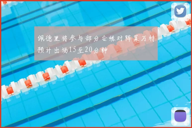 佩德里将参与部分合练对阵莱万特预计出场15至20分钟
