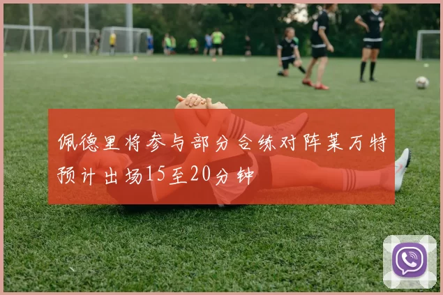佩德里将参与部分合练对阵莱万特预计出场15至20分钟