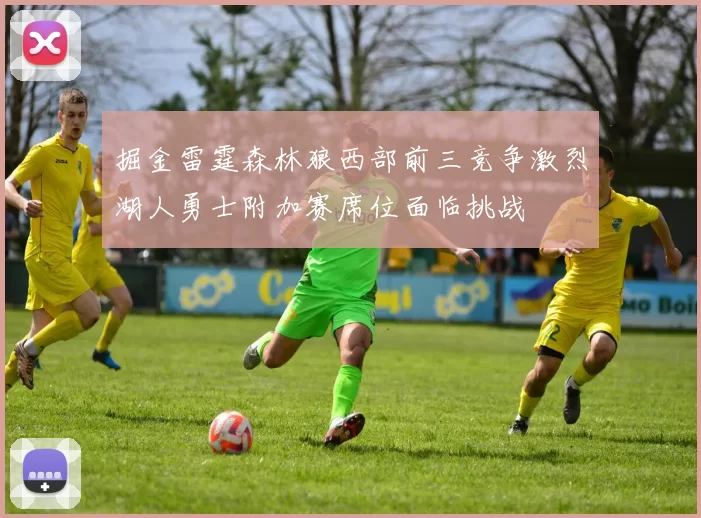 掘金雷霆森林狼西部前三竞争激烈湖人勇士附加赛席位面临挑战