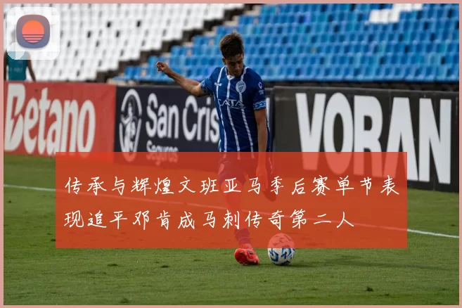 传承与辉煌文班亚马季后赛单节表现追平邓肯成马刺传奇第二人