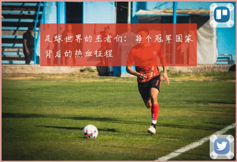 足球世界的王者们:每个冠军国家背后的热血征程