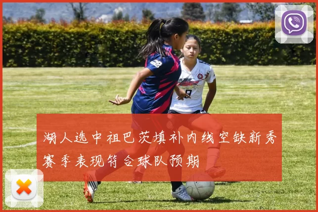 湖人选中祖巴茨填补内线空缺新秀赛季表现符合球队预期