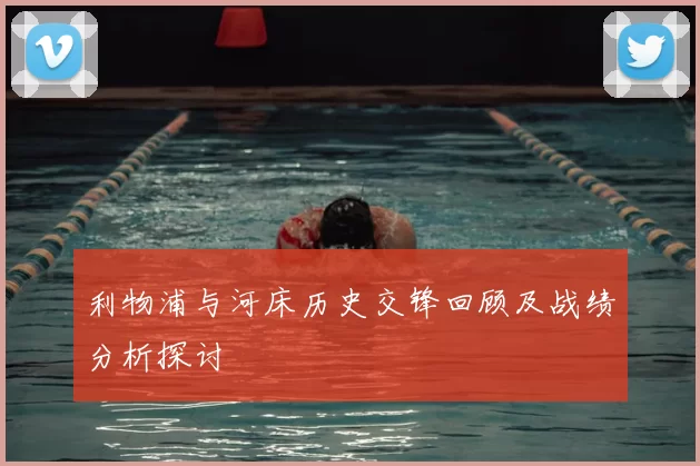 利物浦与河床历史交锋回顾及战绩分析探讨