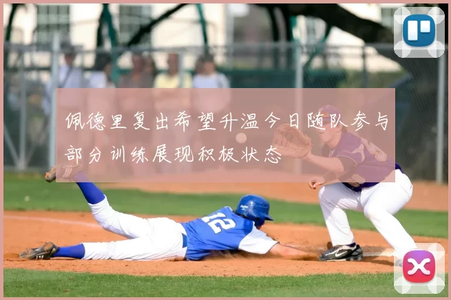 佩德里复出希望升温今日随队参与部分训练展现积极状态