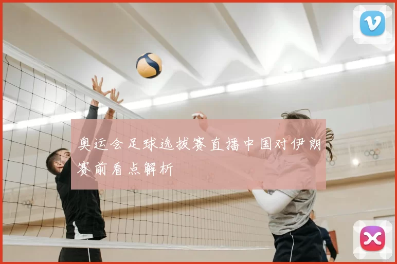 奥运会足球选拔赛直播中国对伊朗赛前看点解析
