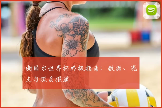 谢丽尔世界杯终极指南:数据、亮点与深度报道