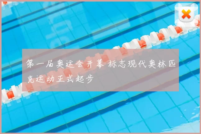 第一届奥运会开幕 标志现代奥林匹克运动正式起步
