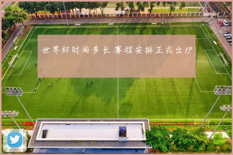 世界杯时间多长 赛程安排正式出炉