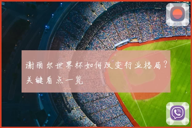 谢丽尔世界杯如何改变行业格局？关键看点一览