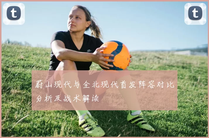 蔚山现代与全北现代首发阵容对比分析及战术解读