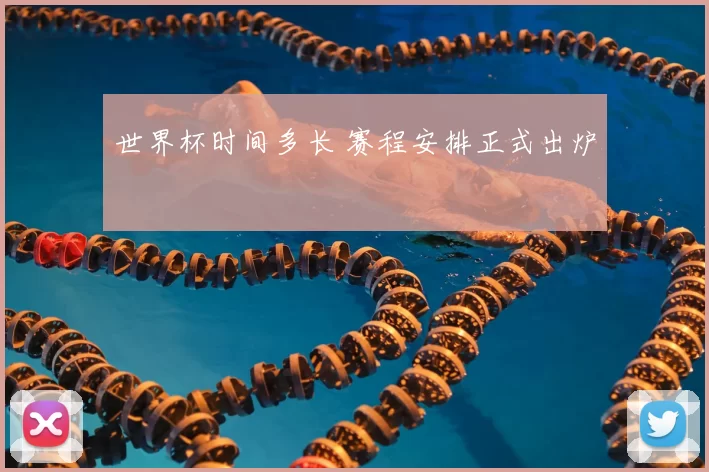 世界杯时间多长 赛程安排正式出炉
