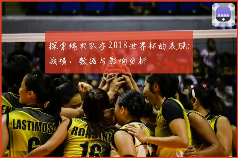 探索瑞典队在2018世界杯的表现:战绩、数据与影响分析