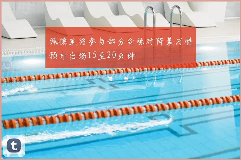 佩德里将参与部分合练对阵莱万特预计出场15至20分钟