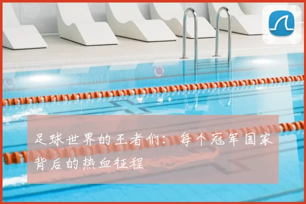 足球世界的王者们:每个冠军国家背后的热血征程