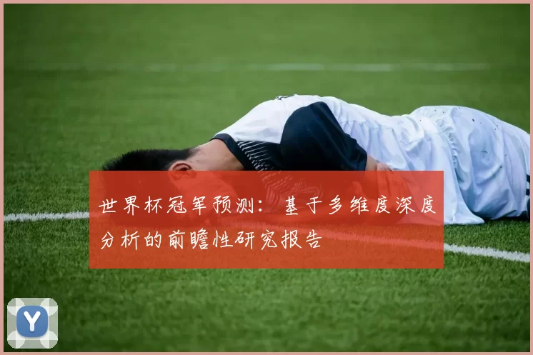 世界杯冠军预测:基于多维度深度分析的前瞻性研究报告