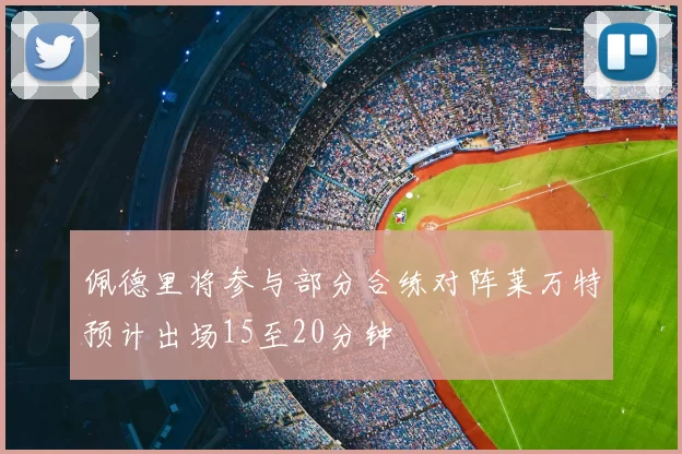 佩德里将参与部分合练对阵莱万特预计出场15至20分钟