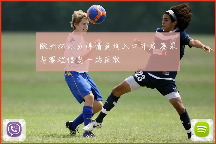 欧洲杯比分详情查询入口开启 赛果与赛程信息一站获取