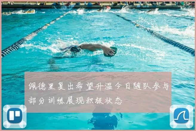 佩德里复出希望升温今日随队参与部分训练展现积极状态