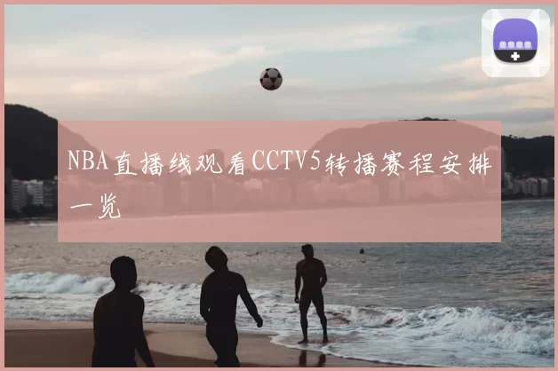 NBA直播线观看CCTV5转播赛程安排一览