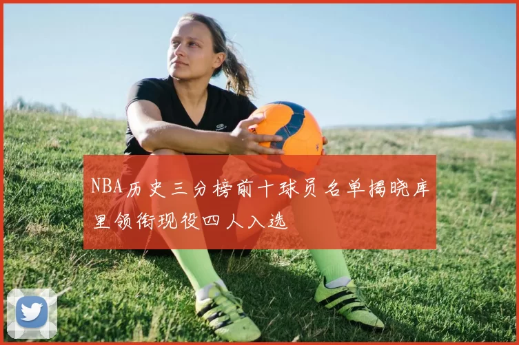NBA历史三分榜前十球员名单揭晓库里领衔现役四人入选