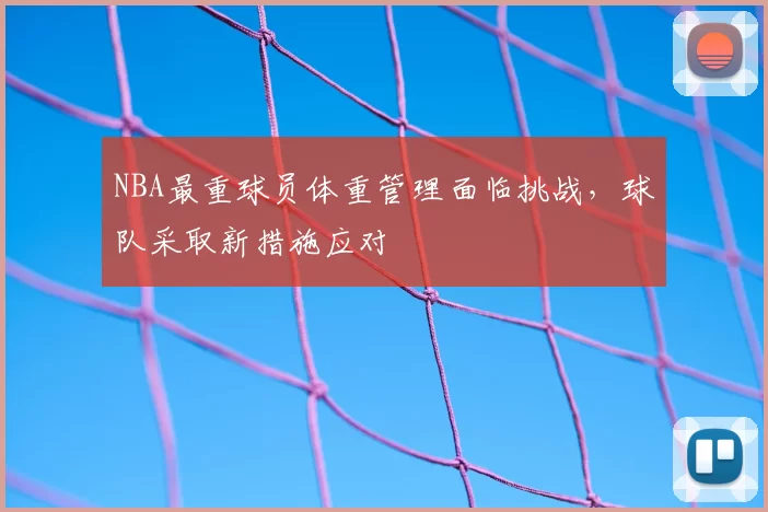 NBA最重球员体重管理面临挑战，球队采取新措施应对